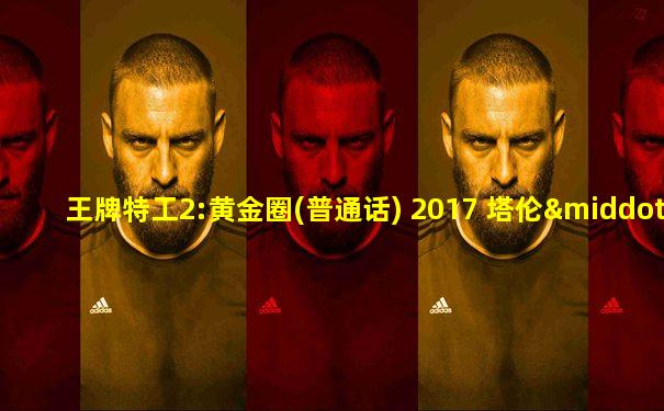 王牌特工2:黄金圈(普通话) 2017 塔伦·埃格顿